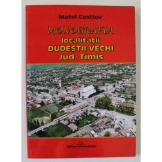 MONOGRAFIA LOCALITATII DUDESTII VECHI , JUDETUL TIMIS de MATEI CASTIOV , 2010 , DEDICATIE *
