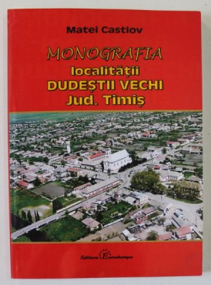 MONOGRAFIA LOCALITATII DUDESTII VECHI , JUDETUL TIMIS de MATEI CASTIOV , 2010 , DEDICATIE * foto