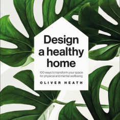 Design a Healthy Home: 100 Ways to Transform Your Space for Enhanced Physical and Mental Wellbeing