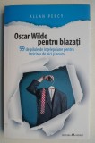 Oscar Wilde pentru blazati. 99 de pilule de intelepciune pentru fericirea de aici si acum - Allan Percy
