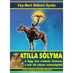 Atilla s&oacute;lyma - A nagy hun uralkod&oacute; t&ouml;rt&eacute;nete a vele &eacute;lő s&oacute;lyom szemsz&ouml;g&eacute;ből - Cey-Bert R&oacute;bert Gyula