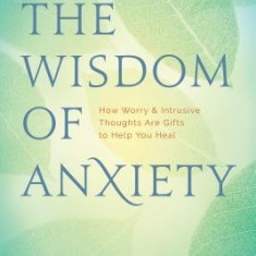 The Wisdom of Anxiety: How Worry and Intrusive Thoughts Are Gifts to Help You Heal