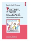 Prescolarul in familie si la gradinita. Ghid practic pentru parinti si profesori