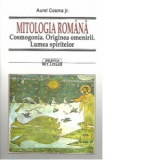 Mitologia romana. Cosmogonia. Originea omenirii. Lumea spiritelor - Aurel Cosma Jr.
