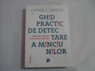GHID PRACTIC DE DETECTARE A MINCIUNILOR : Gandirea critica in era post-adevar - Daniel J. LEVITIN foto