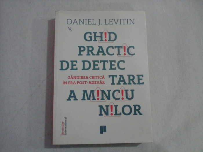 GHID PRACTIC DE DETECTARE A MINCIUNILOR : Gandirea critica in era post-adevar - Daniel J. LEVITIN