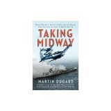 Taking Midway: Naval Warfare, Secret Codes, and the Battle That Turned the Tide of World War II