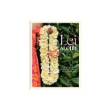 Lei Aloha: Sharing the Flowers, Leis, and Spirit of Hawai'i