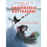 Orrv&eacute;rz&eacute;sig kutyasz&aacute;n! - Az első magyar Iditarod indul&oacute; kalandjai &eacute;s versenyei Alaszk&aacute;ban - Balogh Ott&oacute;