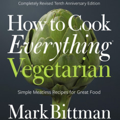 How to Cook Everything Vegetarian: Completely Revised Tenth Anniversary Edition