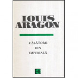 Louis Aragon - Calatorii din imperiala - 119940