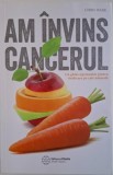 Am invins cancerul. Un ghid cuprinzator pentru vindecare pe cale naturala &ndash; Chris Wark