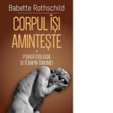 Corpul isi aminteste. Volumul I: Psihofiziologia si tratamentul traumei - Babette Rothschild, Ramona Elena Anghel
