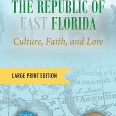 The Republic of East Florida (Large Print Edition): Culture, Faith, and Lore
