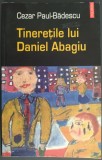 Cumpara ieftin CEZAR PAUL-BADESCU: TINERETILE LUI DANIEL ABAGIU(ed. intai 2004/pref.CARTARESCU)