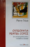 OSTEOPATIA PENTRU COPII. UN CONCEPT GLOBAL PENTRU RESTABILIREA SANATATII-PIERRE TRICOT