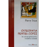 OSTEOPATIA PENTRU COPII. UN CONCEPT GLOBAL PENTRU RESTABILIREA SANATATII-PIERRE TRICOT-139762