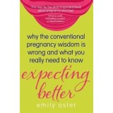 Expecting Better: Why the Conventional Pregnancy Wisdom is Wrong and What You Really Need to Know