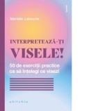 Interpreteaza-ti visele! 50 de exercitii practice ca sa intelegi ce visezi - Renata Ungureanu, Marielle Laheurt