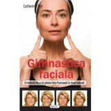 Gimnastica faciala. O metoda de a va pastra fata frumoasa in mod natural - Catherine Pez