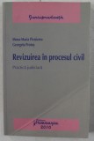 REVIZUIREA IN PROCESUL CIVIL - PRACTICA JUDICIARA de MONA MARIA PIVNICERU , GEORGETA PROTEA , 2010