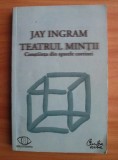 Jay Ingram - Teatrul mintii. Constiinta din spatele cortinei