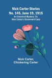 Nick Carter Stories No. 145, June 19, 1915: An Unsolved Mystery; Or, Nick Carter&#039;s Goverment Case