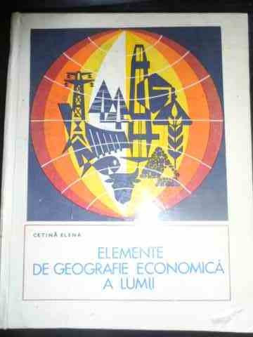 Elemente De Geografie Economica A Lumii - Cetina Elena ,544630
