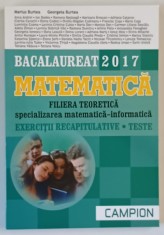 BACALAUREAT 2017 , MATEMATICA , FILIERA TEORETICA , SPECIALIZAREA MATEMATICA - INFORMATICA , EXERCITII RECAPITULATIVE , TESTE de MARIUS BURTEA si GEOR foto