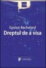 Dreptul de a visa &ndash; Gaston Bachelard - Carte Filosofie