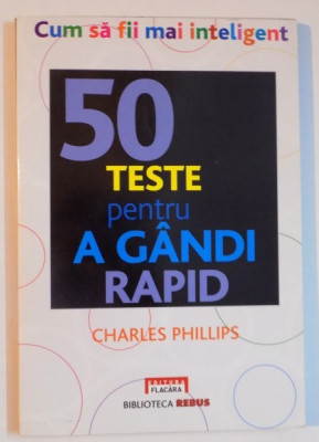 CUM SA FII MAI INTELIGENT , 50 TESTE PENTRU A GANDI RAPID de CHARLES PH LLIPS , 2010 foto