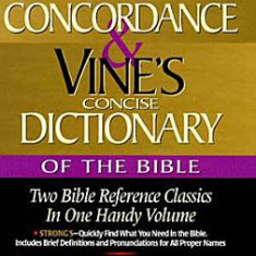 Strong's Concise Concordance and Vine's Concise Dictionary of the Bible: Two Bible Reference Classics in One Handy Volume