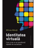 Identitatea virtuala. Cum si de ce ne transforma retelele de socializare/Mihnea Maruta, Humanitas