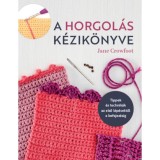 A horgol&aacute;s k&eacute;zik&ouml;nyve - Tippek &eacute;s technik&aacute;k az első l&eacute;p&eacute;sektől a befejez&eacute;sig - Jane Crowfoot