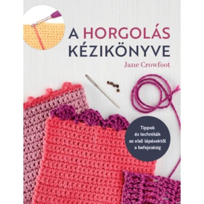 A horgol&amp;aacute;s k&amp;eacute;zik&amp;ouml;nyve - Tippek &amp;eacute;s technik&amp;aacute;k az első l&amp;eacute;p&amp;eacute;sektől a befejez&amp;eacute;sig - Jane Crowfoot foto