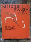 Nu ucideti pasarea alba ANTOLOGIE DE POEZIE ROMANEASCA DE GEORGE CHIRILA