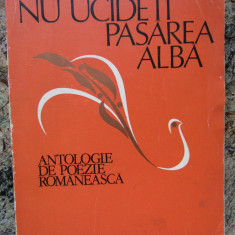 Nu ucideti pasarea alba ANTOLOGIE DE POEZIE ROMANEASCA DE GEORGE CHIRILA