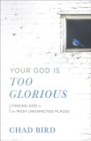 Your God Is Too Glorious: Finding God in the Most Unexpected Places