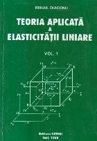 Teoria aplicata a elasticitatii liniare, Volumul I - Fundamente ale teoriei elasticitatii liniare foto