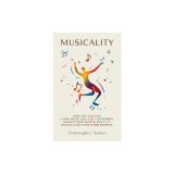 Musicality: How you too can learn music like a gifted prodigy, unlock your musical instinct, and unleash your inner natural.