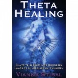 Theta Healing. Inalta-te si cauta-L pe Dumnezeu. Inalta-te si lucreaza cu Dumnezeu - Vianna Stibal