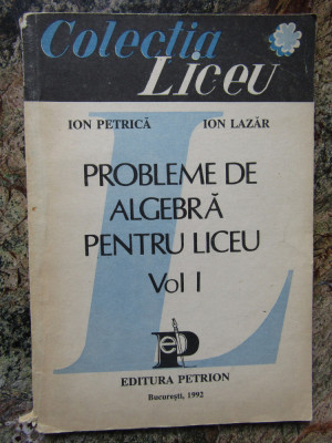 Probleme de algebra pentru liceu, vol. I &amp;ndash; Ion Petrica, Ion Lazar foto