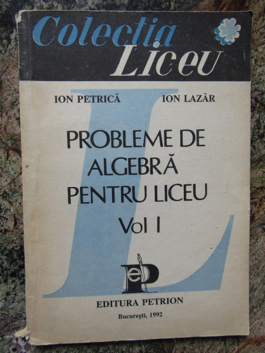 Probleme de algebra pentru liceu, vol. I &ndash; Ion Petrica, Ion Lazar