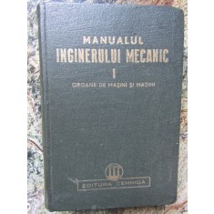MANUALUL INGINERULUI MECANIC , VOL I : ORGANE DE MASINI SI MASINI , 1950
