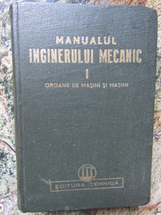 MANUALUL INGINERULUI MECANIC , VOL I : ORGANE DE MASINI SI MASINI , 1950