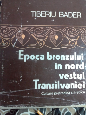 Epoca bronzului in nord vestul Transilvaniei,Tiberiu bader,folosit,45 lei foto