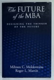 THE FUTURE OF THE MBA , DESIGNING THE THINKER OF THE FUTURE by MIHNEA C. MOLDOVEANU and ROGER L. MARTIN , 2008