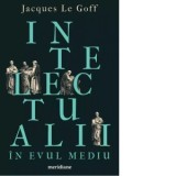 Intelectualii in Evul Mediu - Jacques Le Goff, Nicole Ghimpeteanu