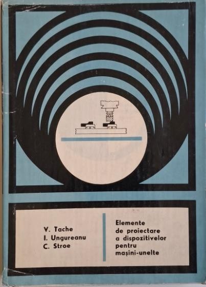 Elemente de proiectare a dispozitivelor pentru masini-unelte &ndash; V. Tache