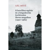 A katolikus egyh&aacute;z &eacute;s a hitgyakorl&aacute;s korl&aacute;toz&aacute;sa Heves megy&eacute;ben (1950-1962) - G&aacute;l M&aacute;t&eacute;